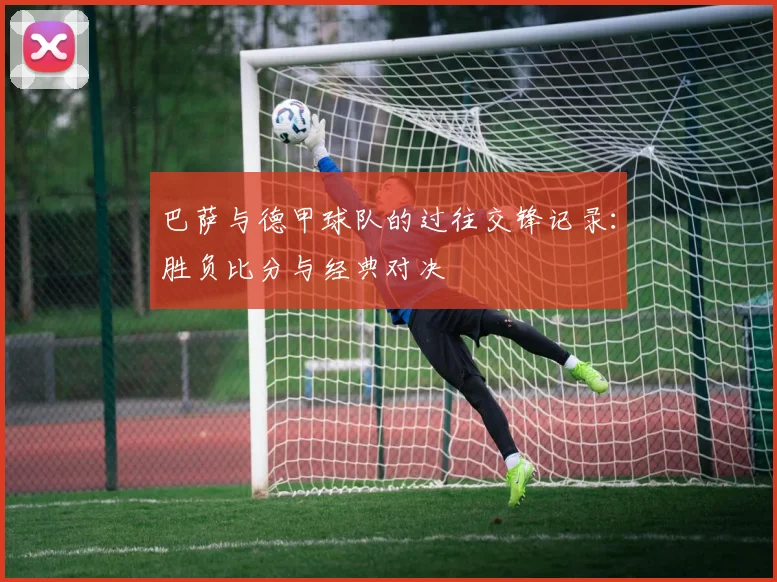 巴萨与德甲球队的过往交锋记录：胜负比分与经典对决