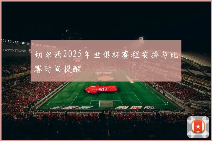 切尔西2025年世俱杯赛程安排与比赛时间提醒