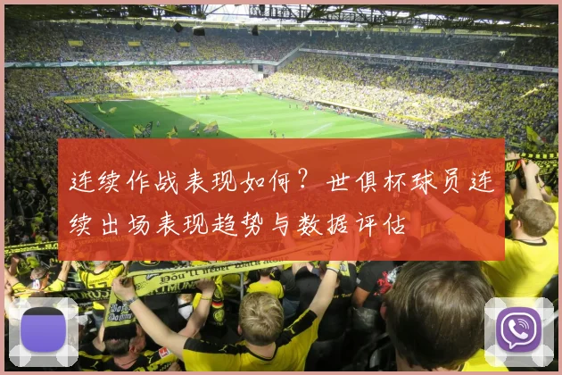 连续作战表现如何？世俱杯球员连续出场表现趋势与数据评估