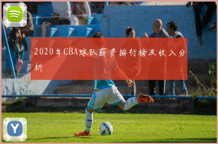 2020年CBA球队薪资排行榜及收入分析