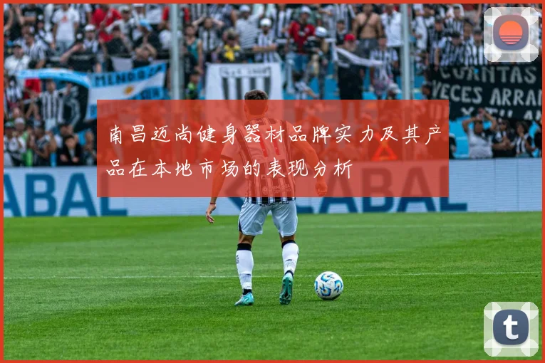 南昌迈尚健身器材品牌实力及其产品在本地市场的表现分析