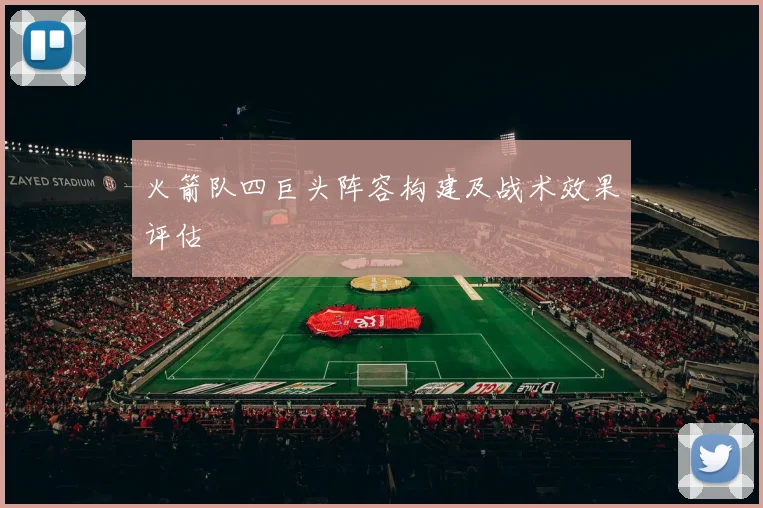 火箭队四巨头阵容构建及战术效果评估