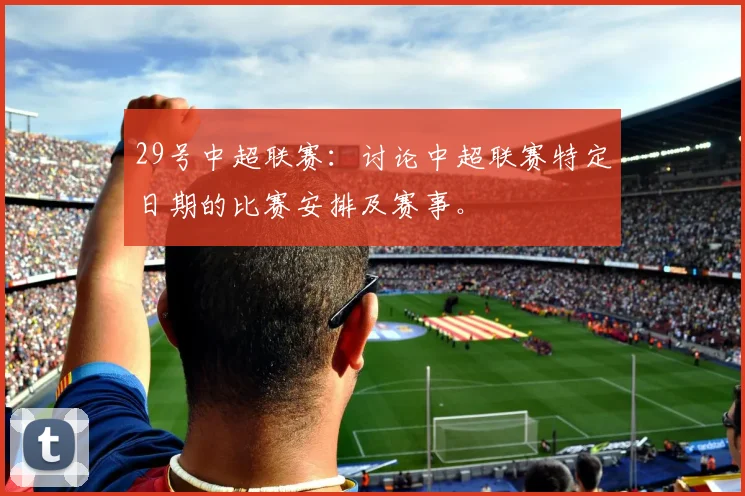 29号中超联赛：讨论中超联赛特定日期的比赛安排及赛事。