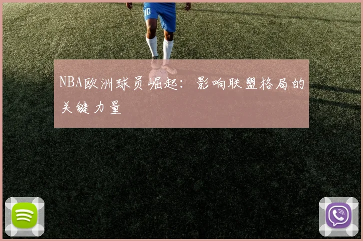 NBA欧洲球员崛起：影响联盟格局的关键力量